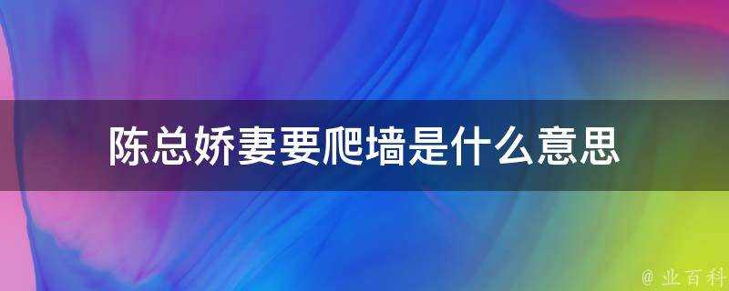 陳總嬌妻要爬牆是什麼意思