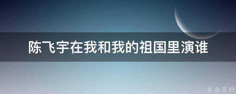 陳飛宇在我和我的祖國裡演誰