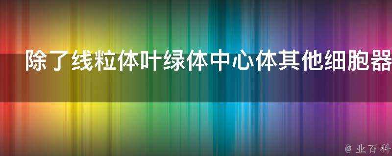 除了線粒體葉綠體中心體其他細胞器為什麼不能自主複製