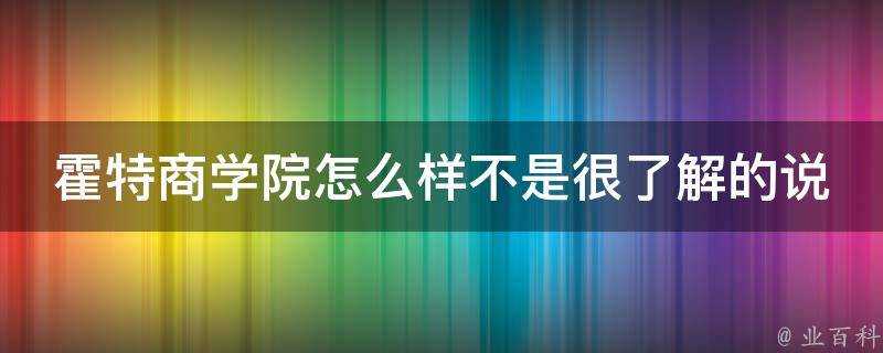 霍特商學院怎麼樣不是很瞭解的說