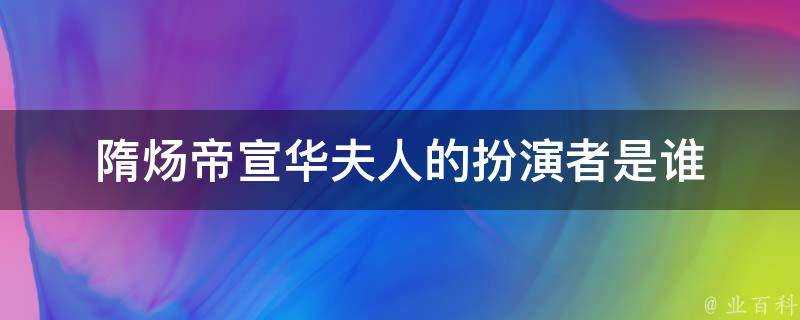 隋煬帝宣華夫人的扮演者是誰