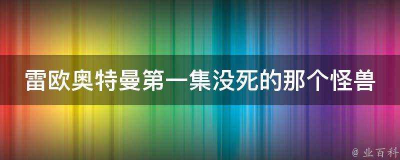 雷歐奧特曼第一集沒死的那個怪獸