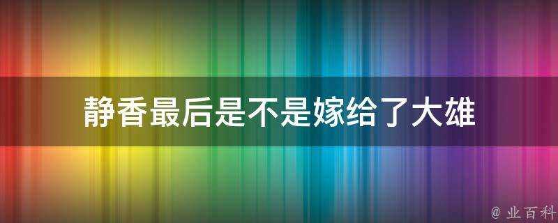 靜香最後是不是嫁給了大雄