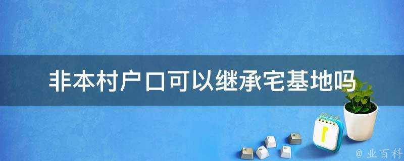 非本村戶口可以繼承宅基地嗎