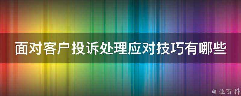 面對客戶投訴處理應對技巧有哪些