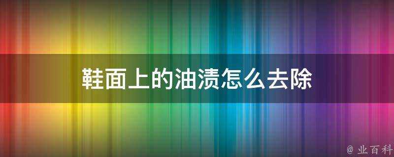 鞋面上的油漬怎麼去除