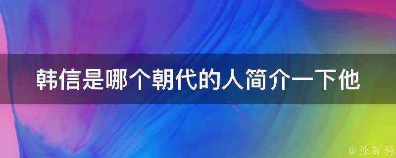 韓信是哪個朝代的人簡介一下他