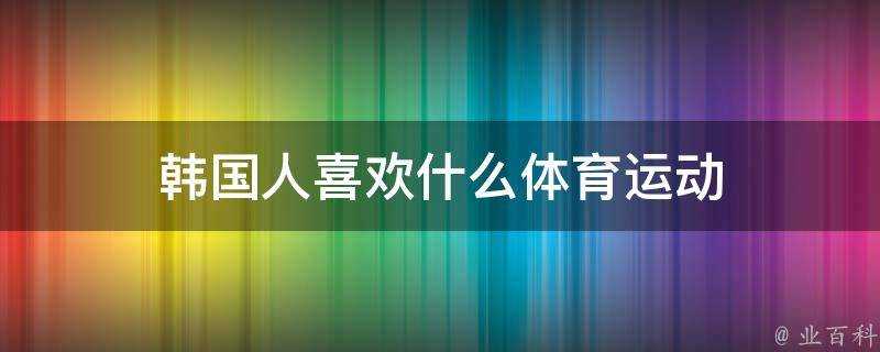 韓國人喜歡什麼體育運動