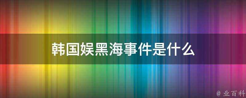 韓國娛黑海事件是什麼