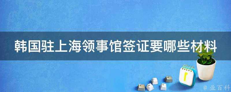 韓國駐上海領事館簽證要哪些材料