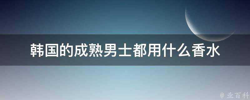 韓國的成熟男士都用什麼香水