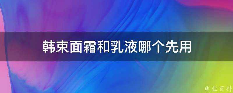 韓束面霜和乳液哪個先用