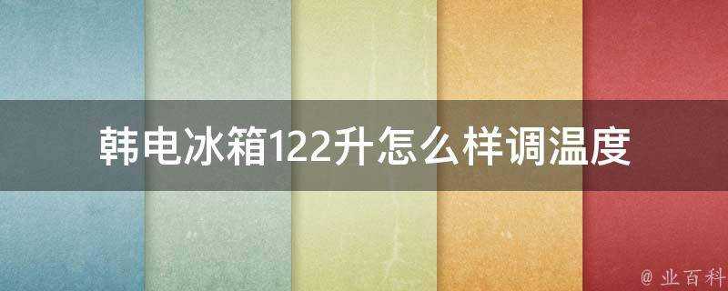 韓電冰箱122升怎麼樣調溫度