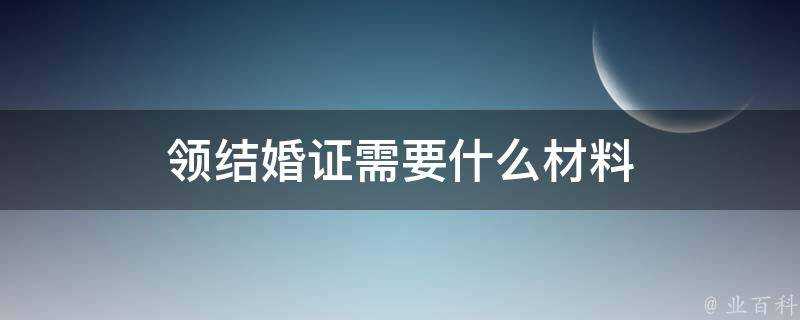 領結婚證需要什麼材料