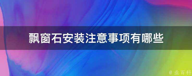 飄窗石安裝注意事項有哪些