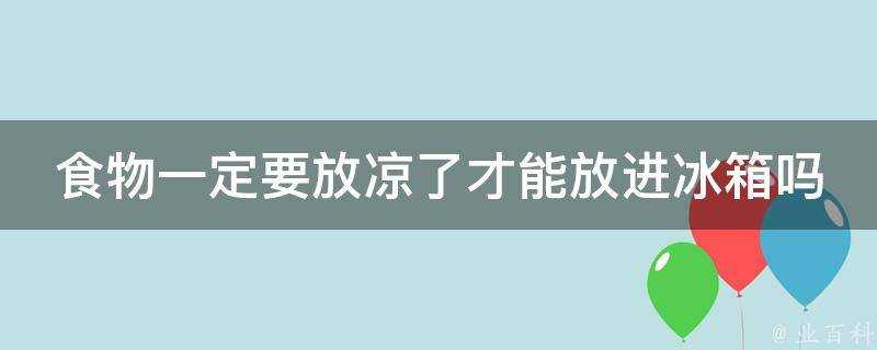 食物一定要放涼了才能放進冰箱嗎