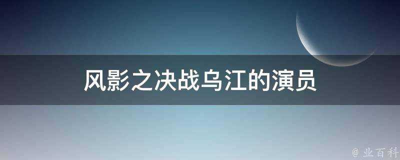 風影之決戰烏江的演員