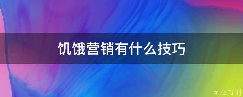 飢餓營銷有什麼技巧