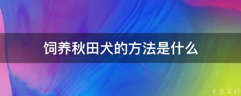 飼養秋田犬的方法是什麼