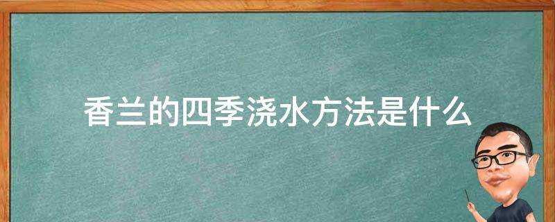 香蘭的四季澆水方法是什麼