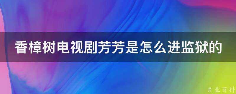 香樟樹電視劇芳芳是怎麼進監獄的