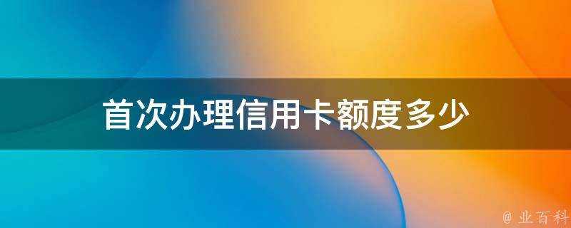 首次辦理信用卡額度多少