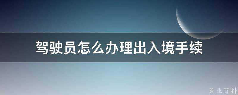 駕駛員怎麼辦理出入境手續