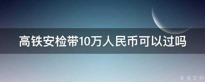 高鐵安檢帶10萬人民幣可以過嗎