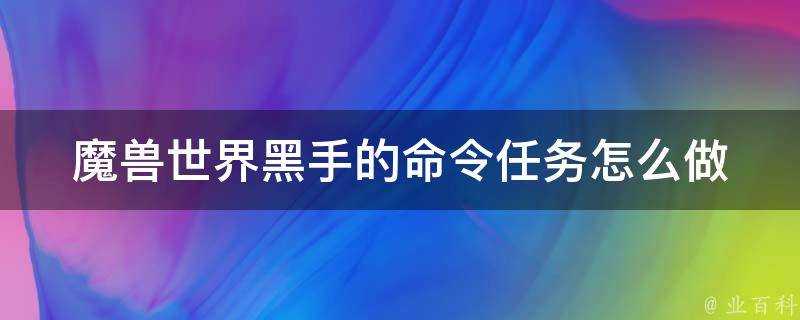 魔獸世界黑手的命令任務怎麼做