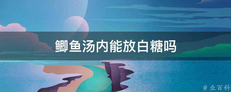 鯽魚湯內能放白糖嗎