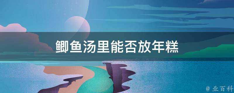 鯽魚湯裡能否放年糕