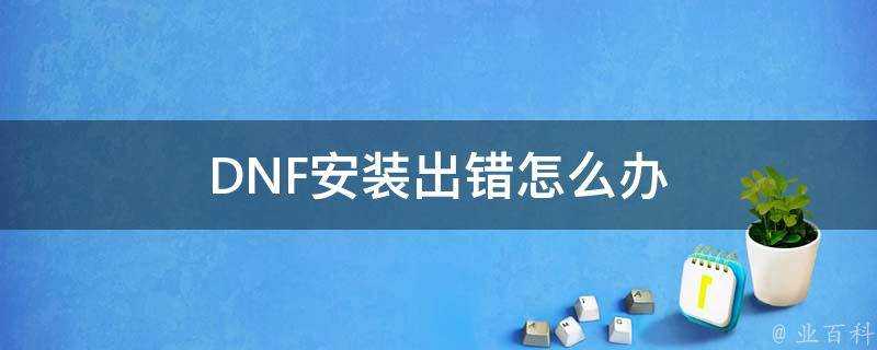 DNF安裝出錯怎麼辦