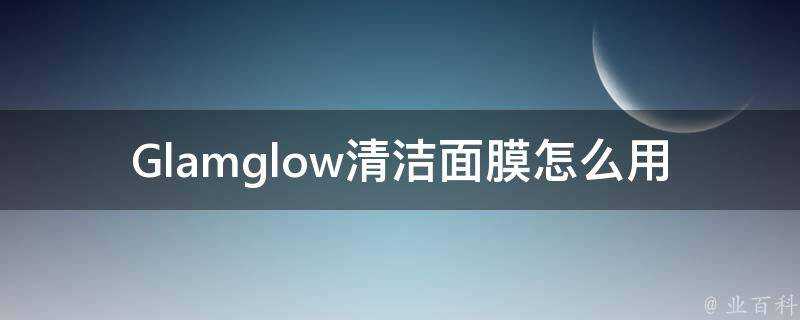 Glamglow清潔面膜怎麼用