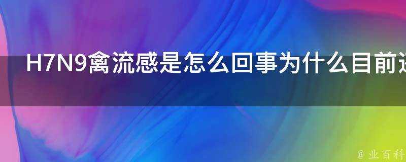 H7N9禽流感是怎麼回事為什麼目前還沒有疫苗