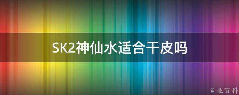 SK2神仙水適合幹皮嗎