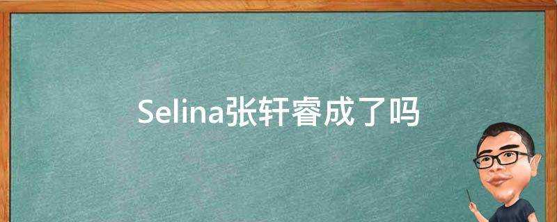 Selina張軒睿成了嗎