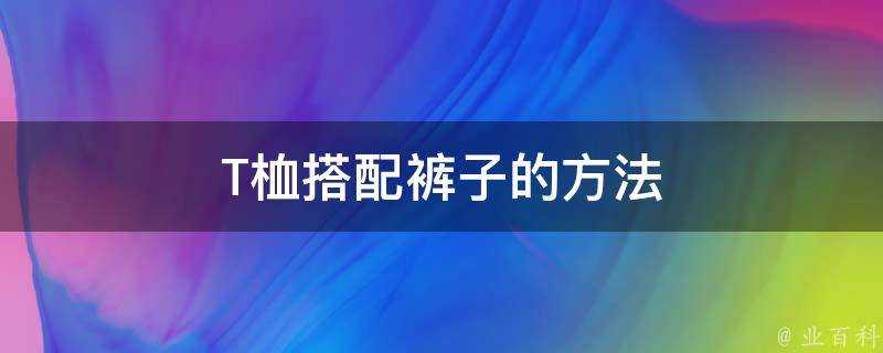 T桖搭配褲子的方法