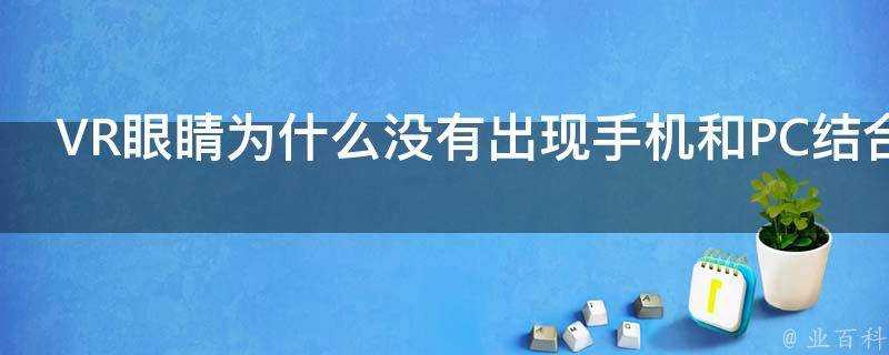 VR眼睛為什麼沒有出現手機和PC結合產物