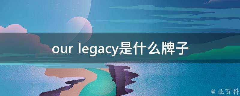 our legacy是什麼牌子