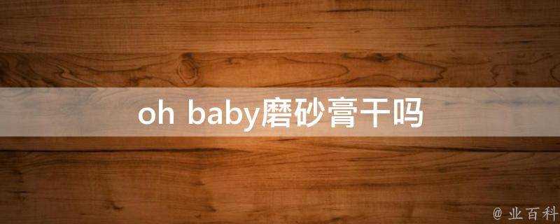 oh baby磨砂膏幹嗎