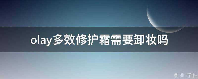 olay多效修護霜需要卸妝嗎