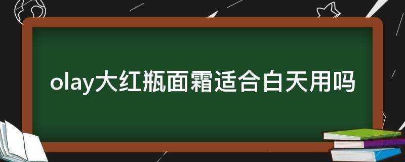 olay大紅瓶面霜適合白天用嗎