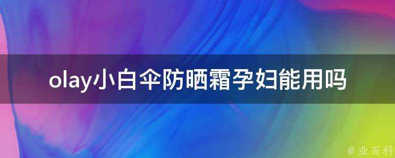 olay小白傘防曬霜孕婦能用嗎