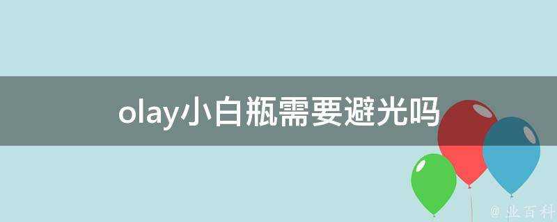 olay小白瓶需要避光嗎