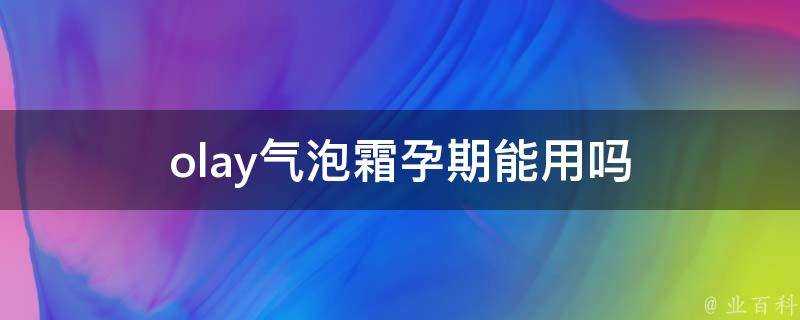 olay氣泡霜孕期能用嗎