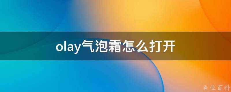 olay氣泡霜怎麼開啟