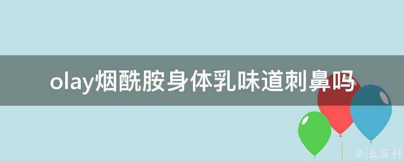 olay煙醯胺身體乳味道刺鼻嗎