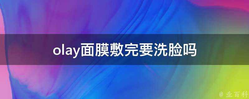 olay面膜敷完要洗臉嗎