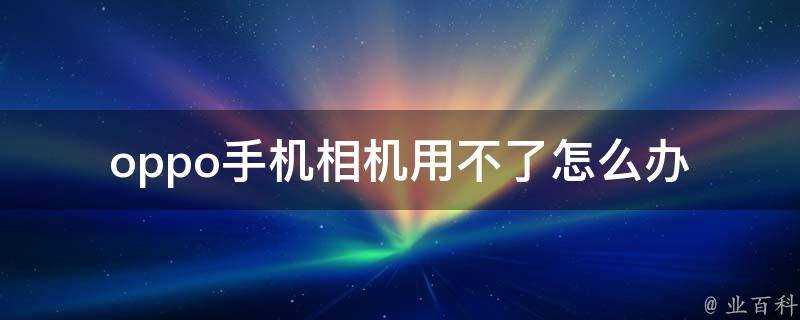 oppo手機相機用不了怎麼辦