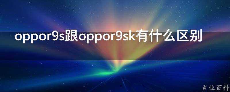 oppor9s跟oppor9sk有什麼區別